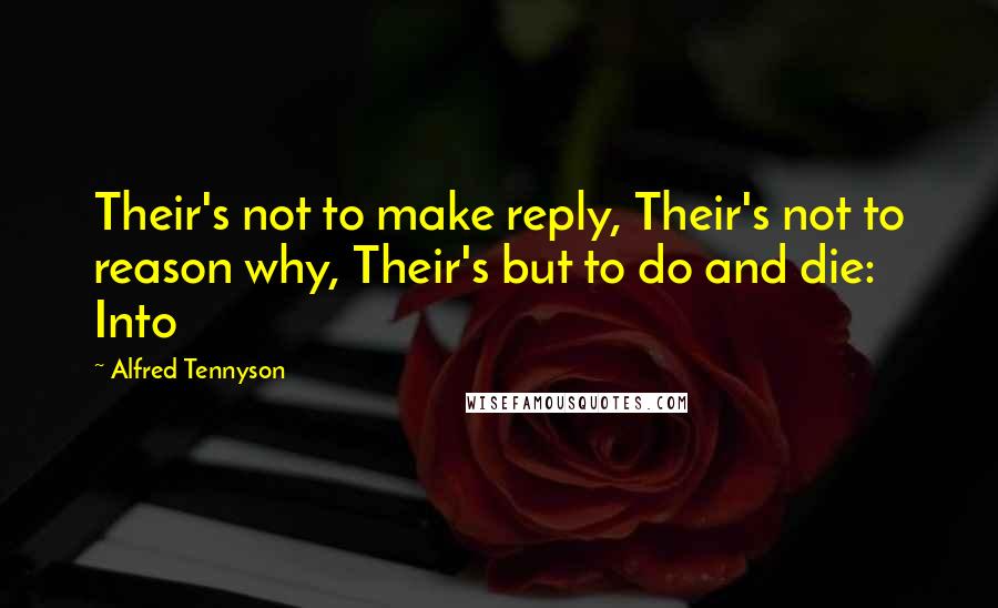 Alfred Tennyson quotes: Their's not to make reply, Their's not to reason why, Their's but to do and die: Into