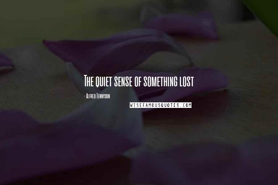 Alfred Tennyson quotes: The quiet sense of something lost