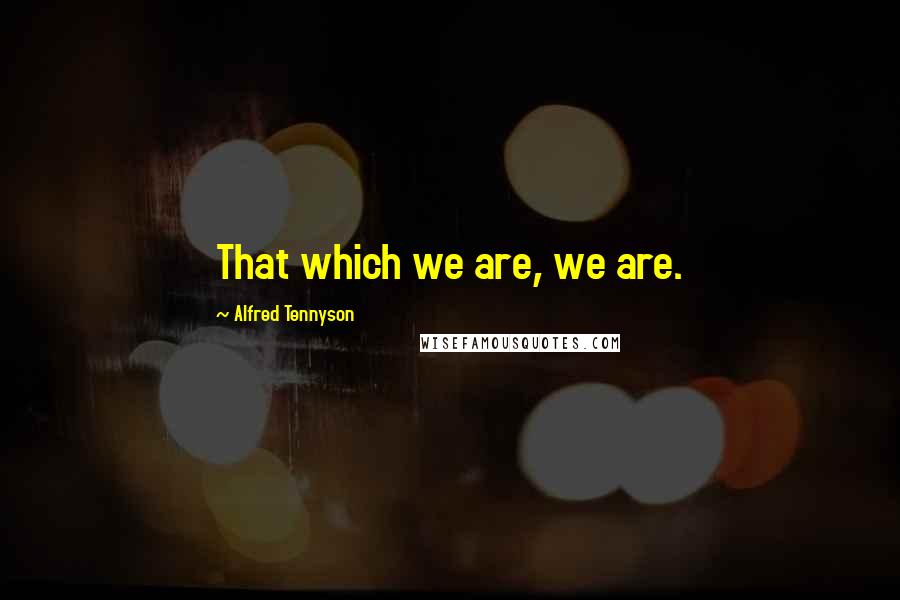 Alfred Tennyson quotes: That which we are, we are.