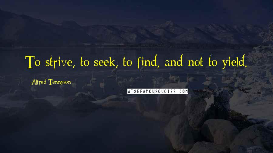 Alfred Tennyson quotes: To strive, to seek, to find, and not to yield.