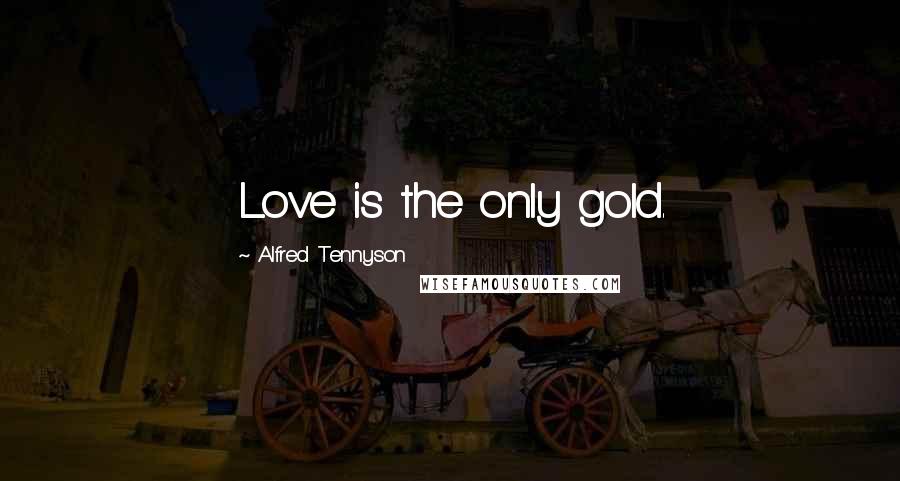 Alfred Tennyson quotes: Love is the only gold.