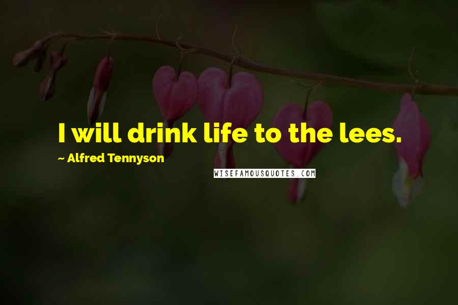 Alfred Tennyson quotes: I will drink life to the lees.