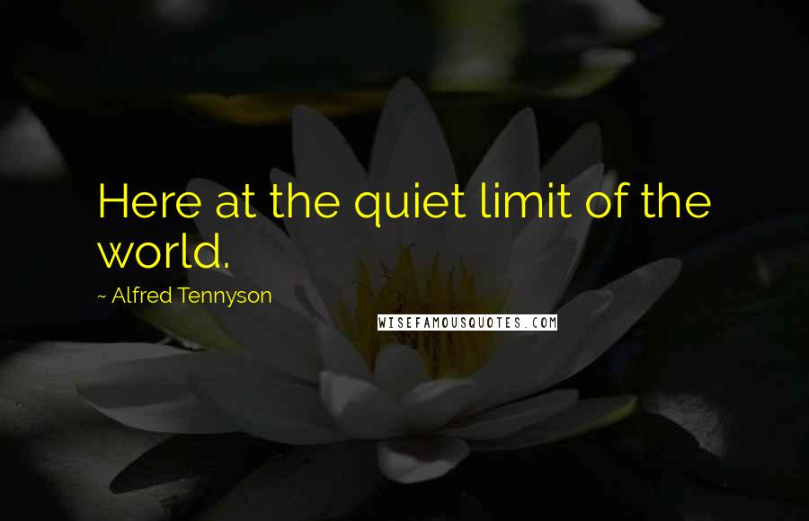 Alfred Tennyson quotes: Here at the quiet limit of the world.