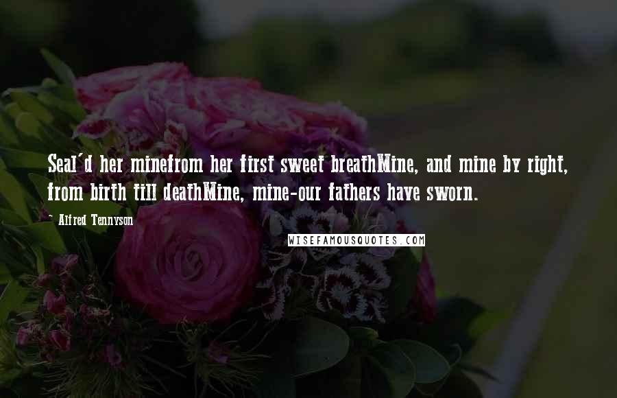 Alfred Tennyson quotes: Seal'd her minefrom her first sweet breathMine, and mine by right, from birth till deathMine, mine-our fathers have sworn.