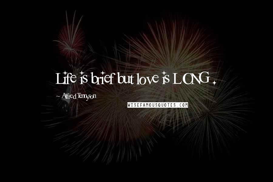 Alfred Tennyson quotes: Life is brief but love is LONG .
