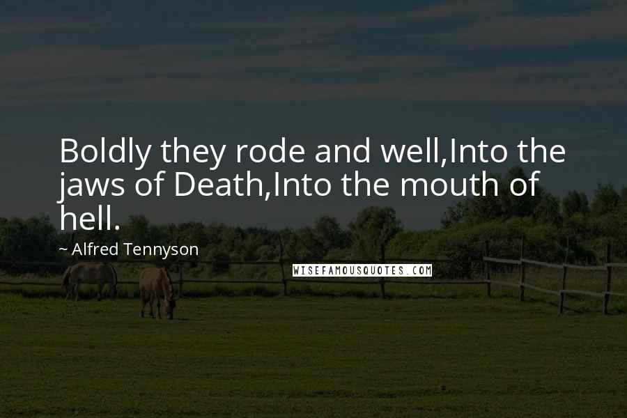 Alfred Tennyson quotes: Boldly they rode and well,Into the jaws of Death,Into the mouth of hell.