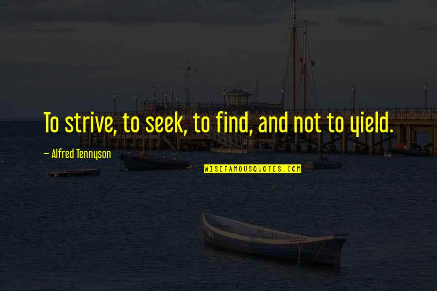 Alfred Tennyson Ulysses Quotes By Alfred Tennyson: To strive, to seek, to find, and not Alfred Tennyson Ulysses Quotes By Alfred Tennyson: To strive, to seek, to find, and not