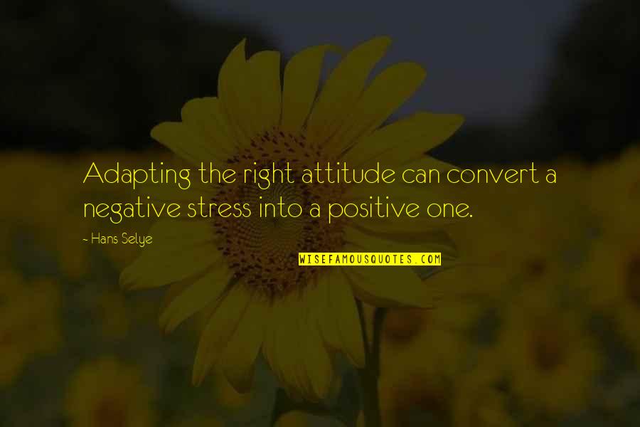 Alfred Tennyson Ulysses Quotes By Hans Selye: Adapting the right attitude can convert a negative