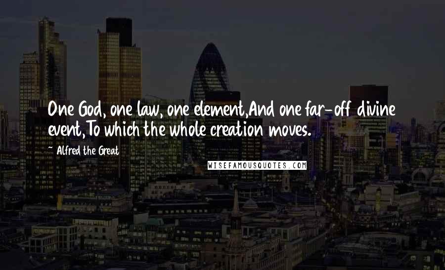 Alfred The Great quotes: One God, one law, one element,And one far-off divine event,To which the whole creation moves.