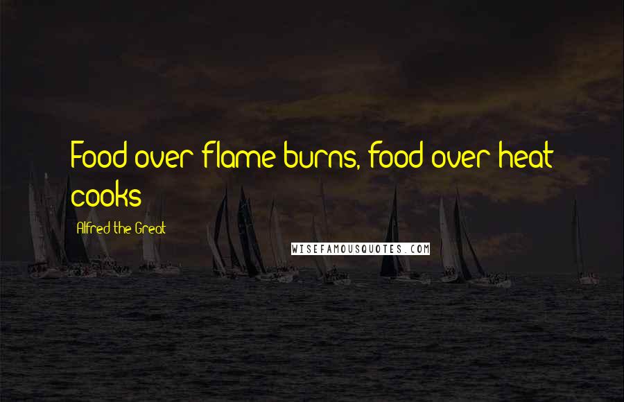 Alfred The Great quotes: Food over flame burns, food over heat cooks