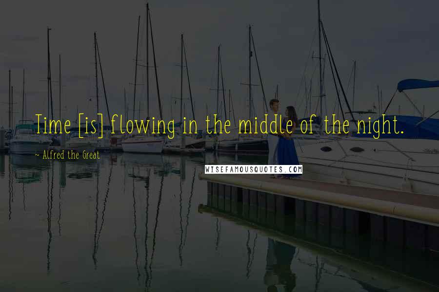 Alfred The Great quotes: Time [is] flowing in the middle of the night.