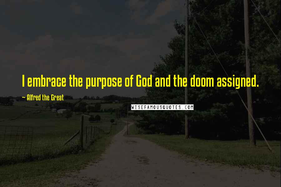 Alfred The Great quotes: I embrace the purpose of God and the doom assigned.