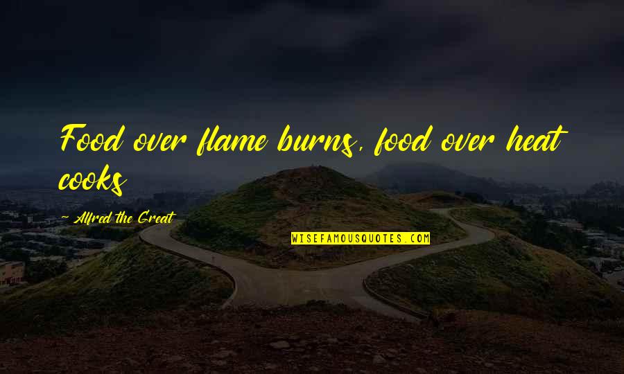 Alfred The Great Quotes By Alfred The Great: Food over flame burns, food over heat cooks