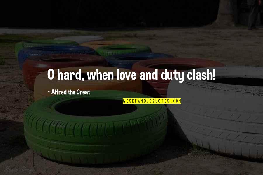 Alfred The Great Quotes By Alfred The Great: O hard, when love and duty clash!