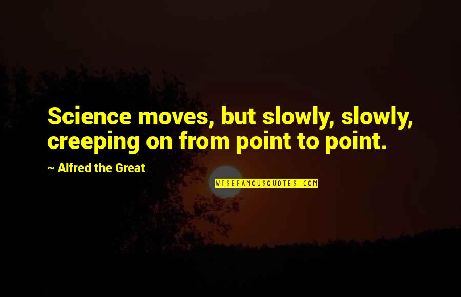 Alfred The Great Quotes By Alfred The Great: Science moves, but slowly, slowly, creeping on from