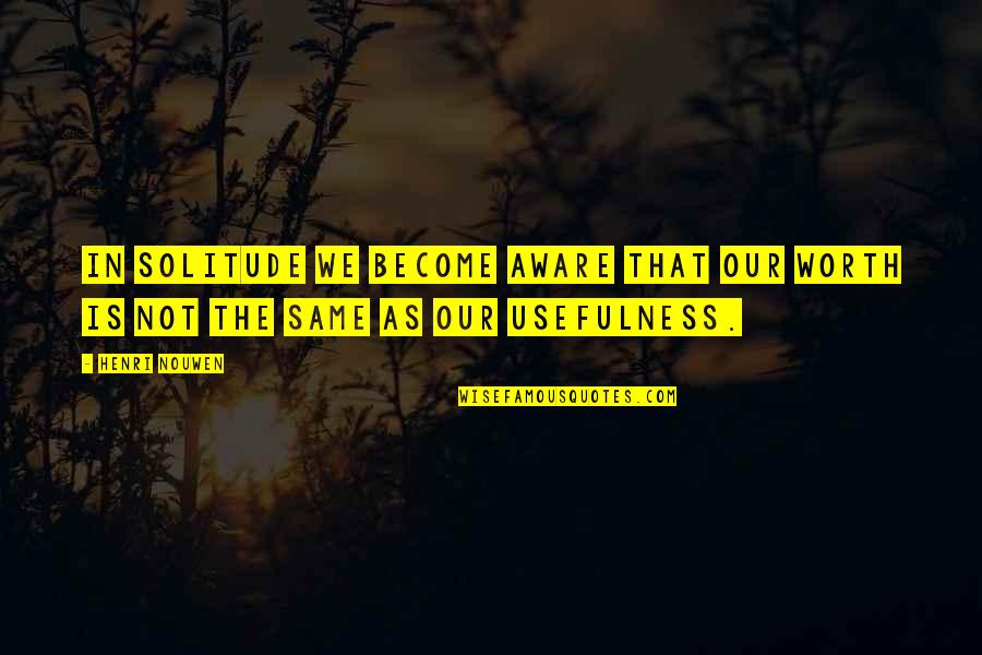 Alfred Toynbee Quotes By Henri Nouwen: In solitude we become aware that our worth