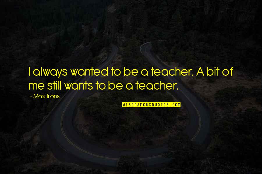 Alfred Vogel Quotes By Max Irons: I always wanted to be a teacher. A