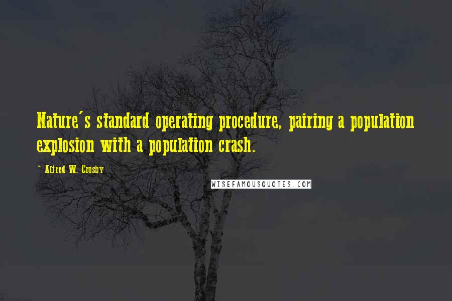 Alfred W. Crosby quotes: Nature's standard operating procedure, pairing a population explosion with a population crash.