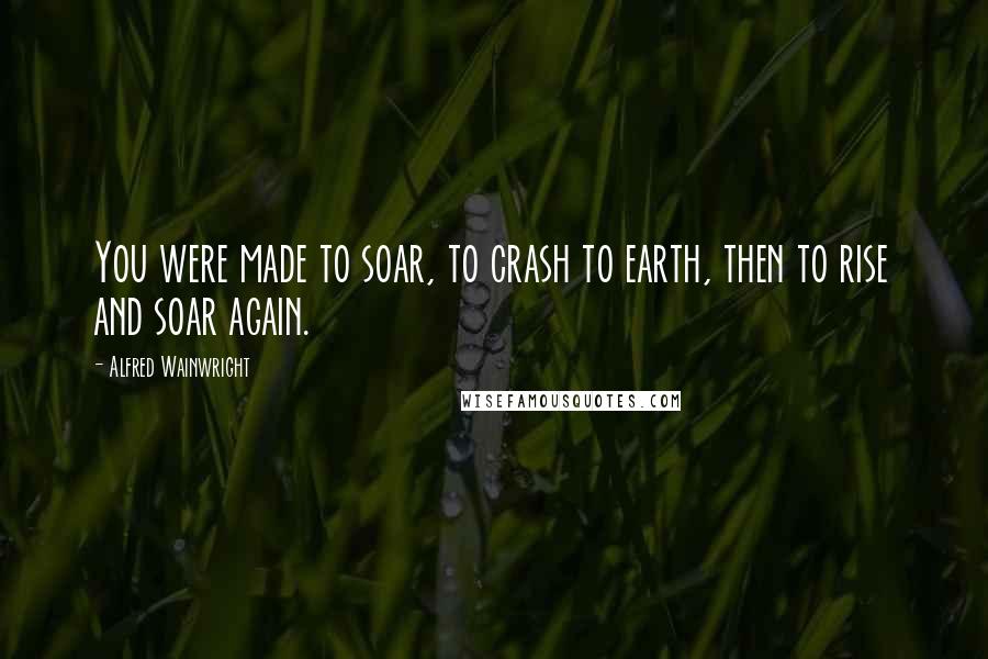Alfred Wainwright quotes: You were made to soar, to crash to earth, then to rise and soar again.