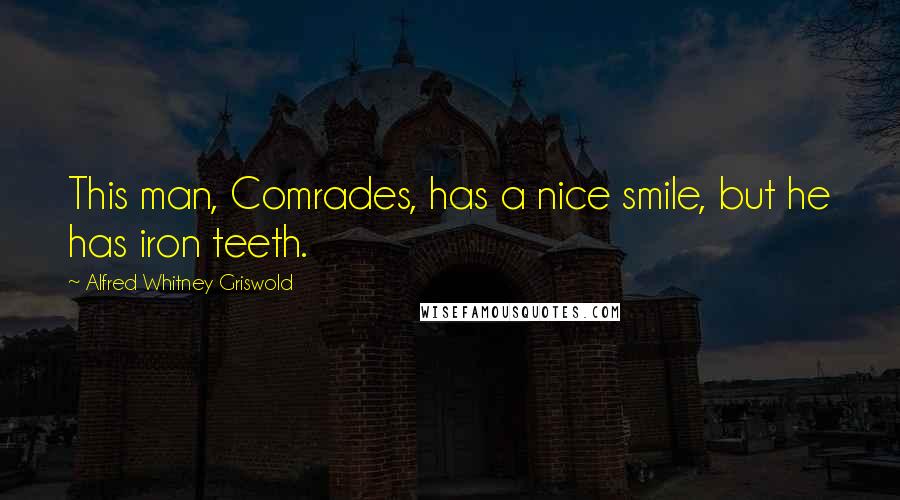 Alfred Whitney Griswold quotes: This man, Comrades, has a nice smile, but he has iron teeth.