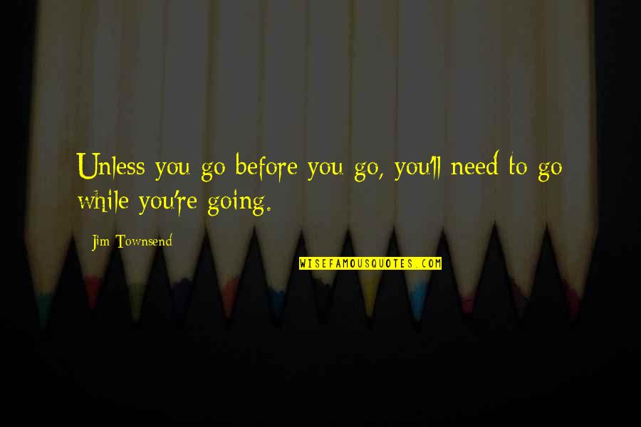 Alfredas Russ Quotes By Jim Townsend: Unless you go before you go, you'll need