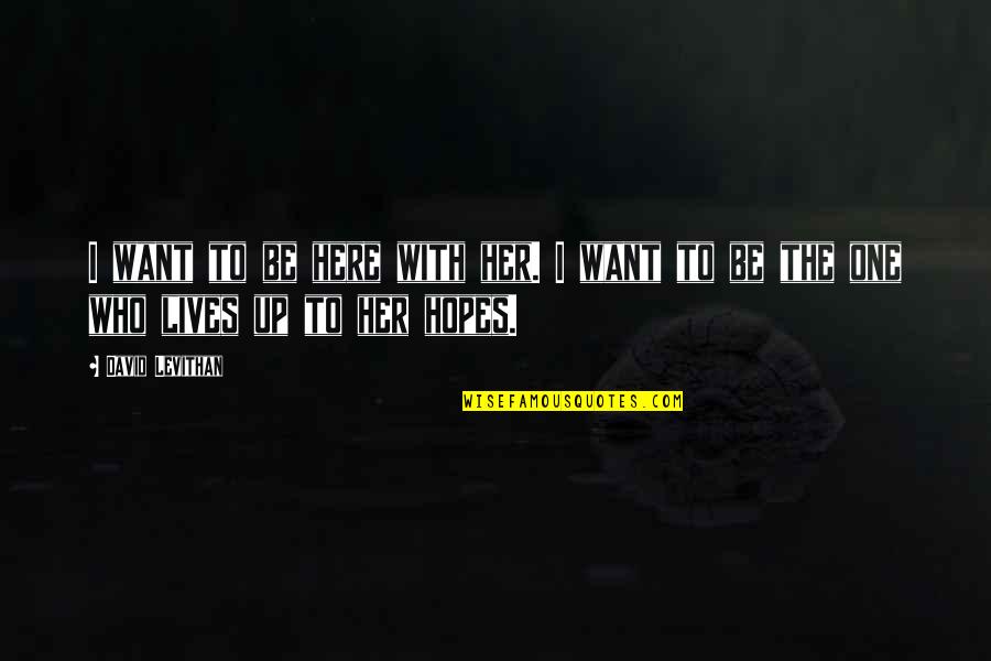 Alfreddie Steele Quotes By David Levithan: I want to be here with her. I