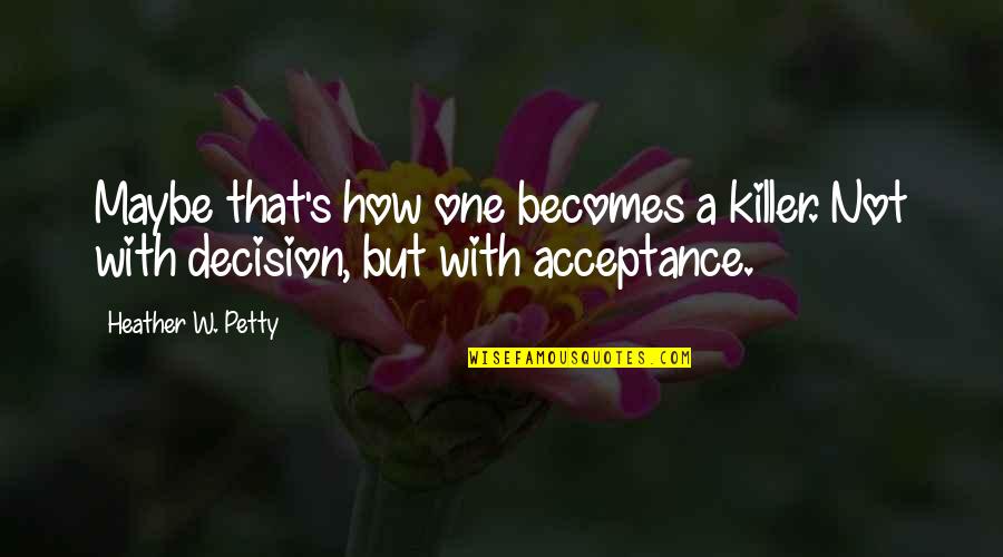 Alfreddie Steele Quotes By Heather W. Petty: Maybe that's how one becomes a killer. Not