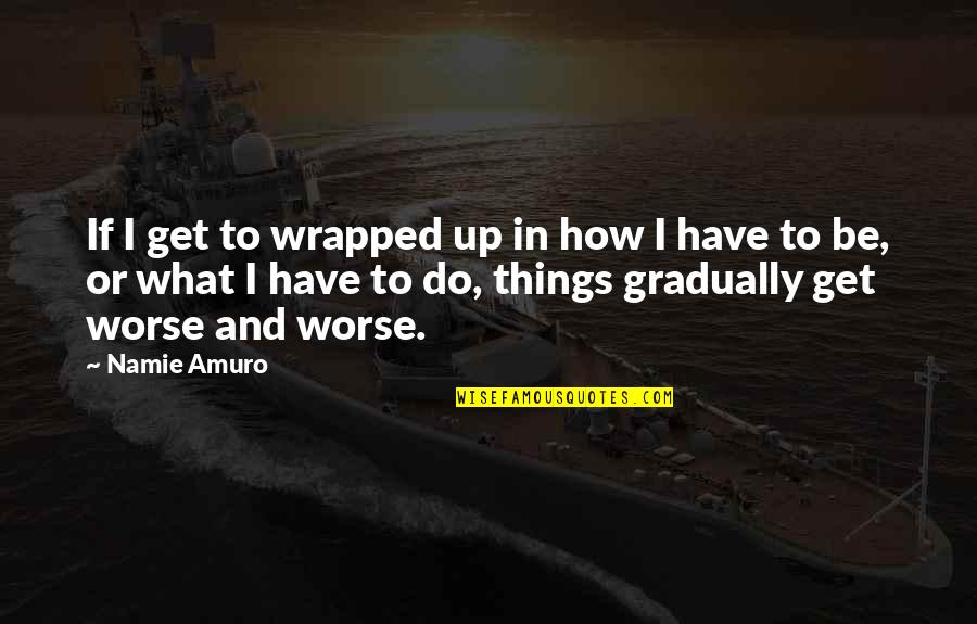 Alfreddie Steele Quotes By Namie Amuro: If I get to wrapped up in how Alfreddie Steele Quotes By Namie Amuro: If I get to wrapped up in how