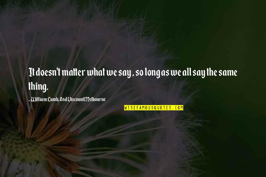Alfreddie Steele Quotes By William Lamb, 2nd Viscount Melbourne: It doesn't matter what we say , so Alfreddie Steele Quotes By William Lamb, 2nd Viscount Melbourne: It doesn't matter what we say , so
