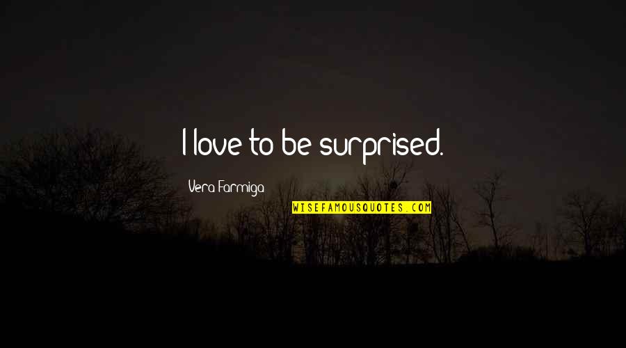 Alfredo Garcia Quotes By Vera Farmiga: I love to be surprised.
