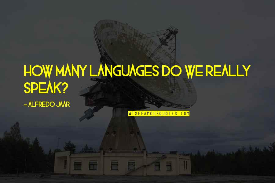 Alfredo Quotes By Alfredo Jaar: How many languages do we really speak?