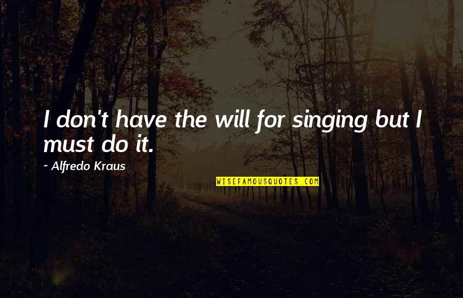 Alfredo Quotes By Alfredo Kraus: I don't have the will for singing but
