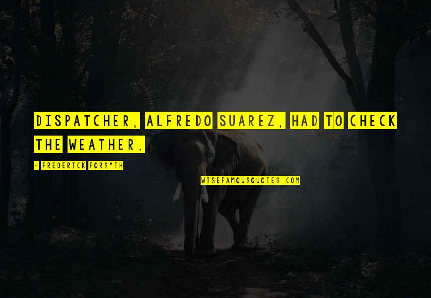 Alfredo Quotes By Frederick Forsyth: dispatcher, Alfredo Suarez, had to check the weather.