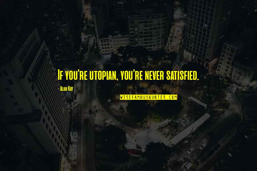 Alfreds Hilton Quotes By Alan Kay: If you're utopian, you're never satisfied. Alfreds Hilton Quotes By Alan Kay: If you're utopian, you're never satisfied.