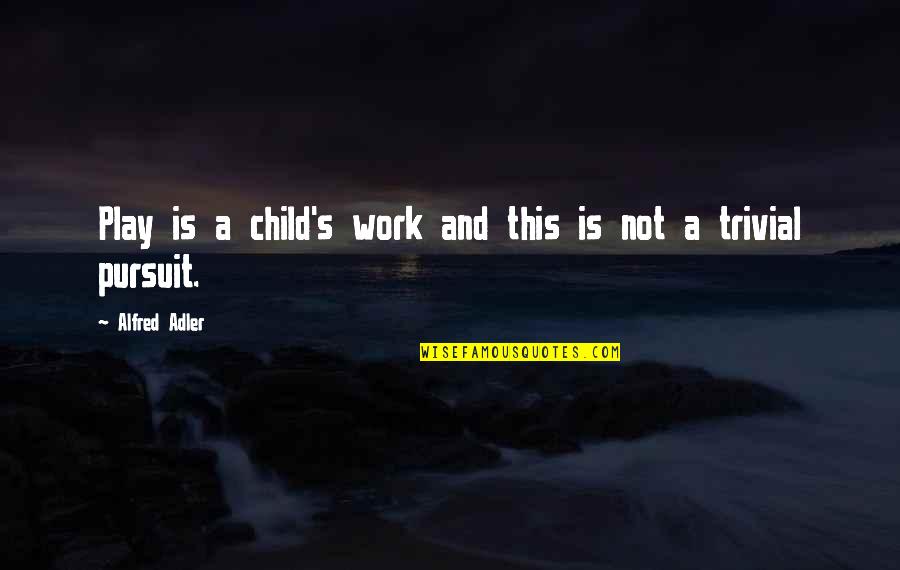 Alfred's Quotes By Alfred Adler: Play is a child's work and this is