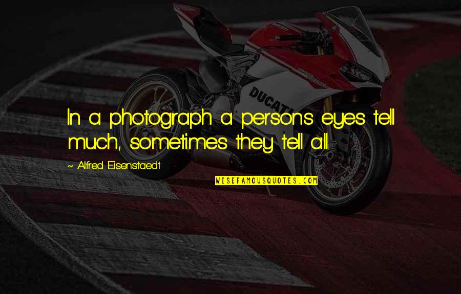 Alfred's Quotes By Alfred Eisenstaedt: In a photograph a person's eyes tell much, Alfred's Quotes By Alfred Eisenstaedt: In a photograph a person's eyes tell much,