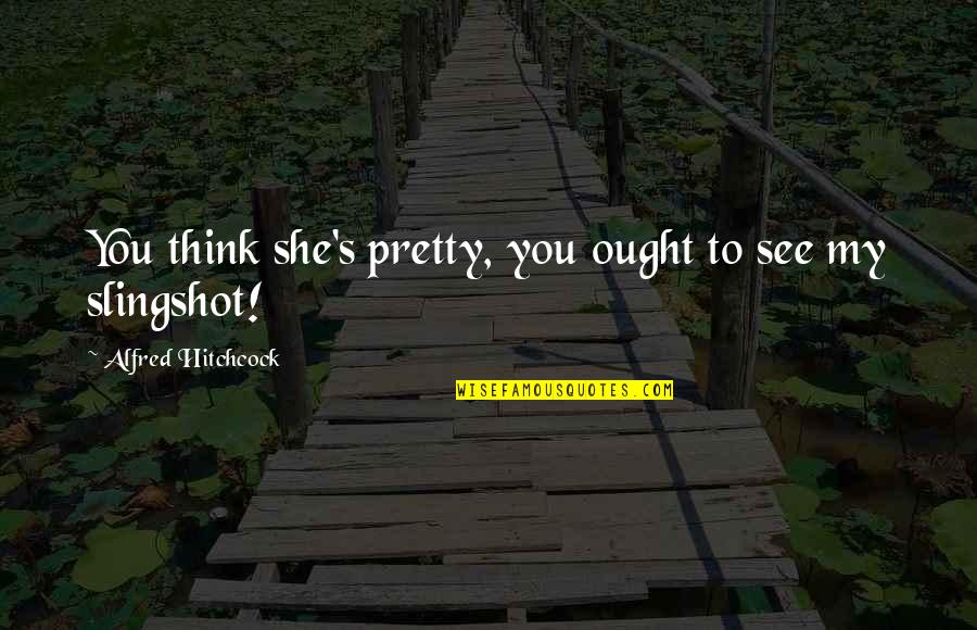Alfred's Quotes By Alfred Hitchcock: You think she's pretty, you ought to see Alfred's Quotes By Alfred Hitchcock: You think she's pretty, you ought to see