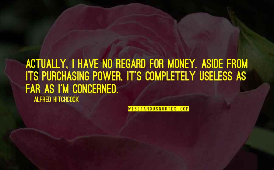 Alfred's Quotes By Alfred Hitchcock: Actually, I have no regard for money. Aside Alfred's Quotes By Alfred Hitchcock: Actually, I have no regard for money. Aside