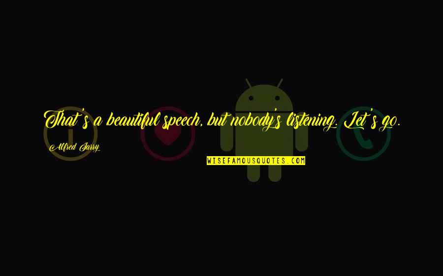 Alfred's Quotes By Alfred Jarry: That's a beautiful speech, but nobody's listening. Let's Alfred's Quotes By Alfred Jarry: That's a beautiful speech, but nobody's listening. Let's
