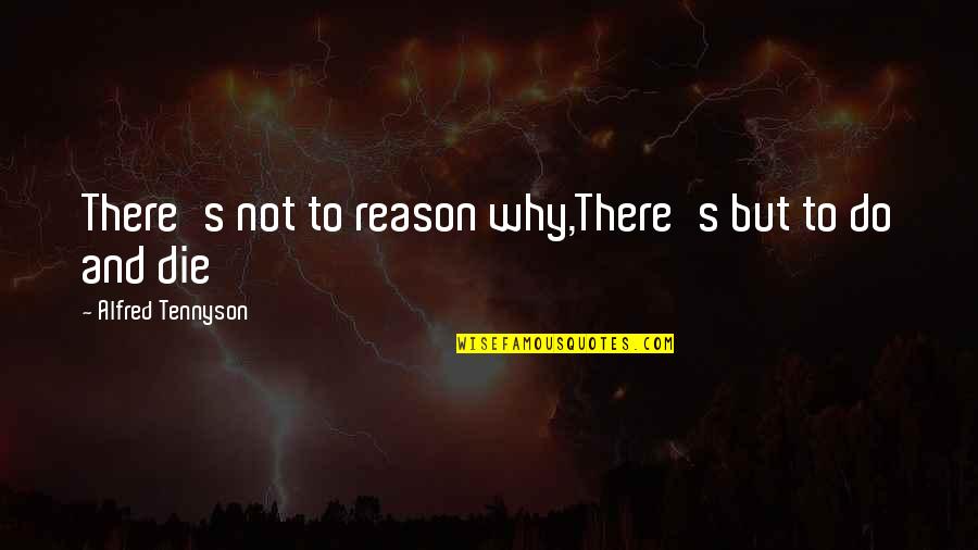 Alfred's Quotes By Alfred Tennyson: There's not to reason why,There's but to do
