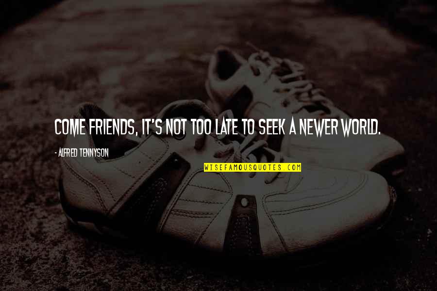 Alfred's Quotes By Alfred Tennyson: Come friends, it's not too late to seek Alfred's Quotes By Alfred Tennyson: Come friends, it's not too late to seek