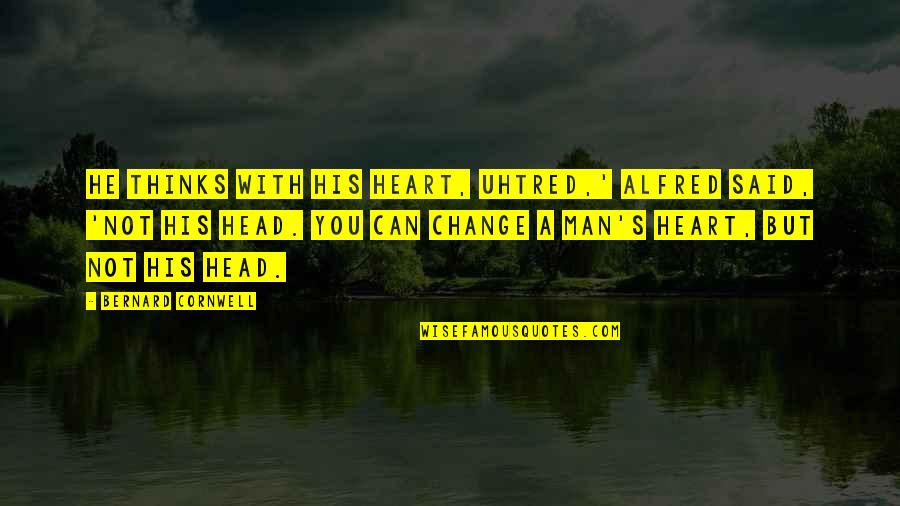 Alfred's Quotes By Bernard Cornwell: He thinks with his heart, Uhtred,' Alfred said, Alfred's Quotes By Bernard Cornwell: He thinks with his heart, Uhtred,' Alfred said,