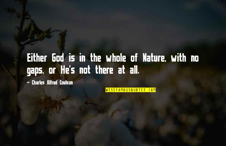 Alfred's Quotes By Charles Alfred Coulson: Either God is in the whole of Nature, Alfred's Quotes By Charles Alfred Coulson: Either God is in the whole of Nature,