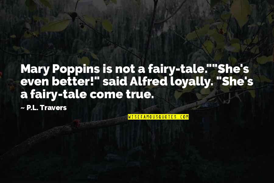 Alfred's Quotes By P.L. Travers: Mary Poppins is not a fairy-tale.""She's even better!" Alfred's Quotes By P.L. Travers: Mary Poppins is not a fairy-tale.""She's even better!"