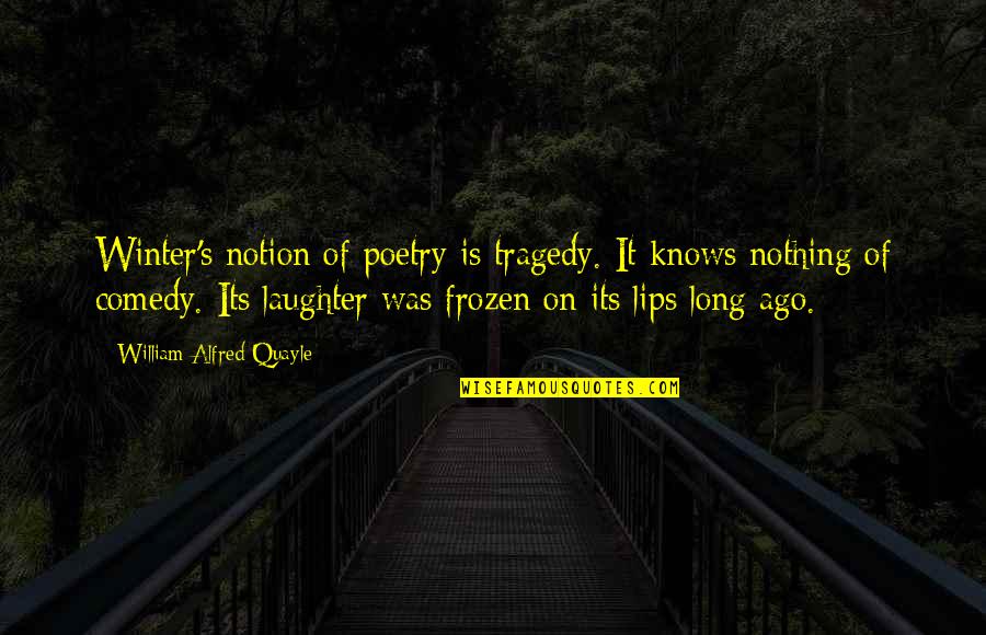 Alfred's Quotes By William Alfred Quayle: Winter's notion of poetry is tragedy. It knows Alfred's Quotes By William Alfred Quayle: Winter's notion of poetry is tragedy. It knows
