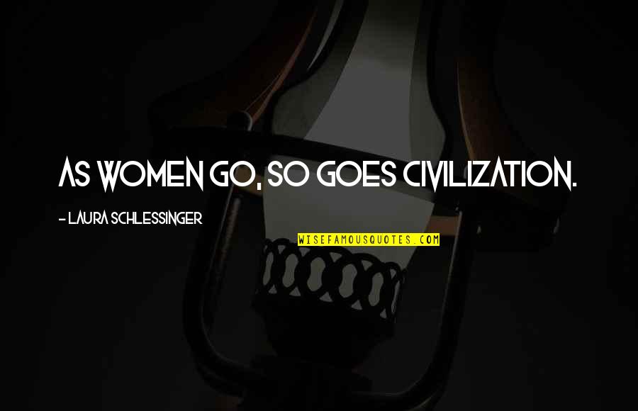 Alfresco Software Quotes By Laura Schlessinger: As women go, so goes civilization.