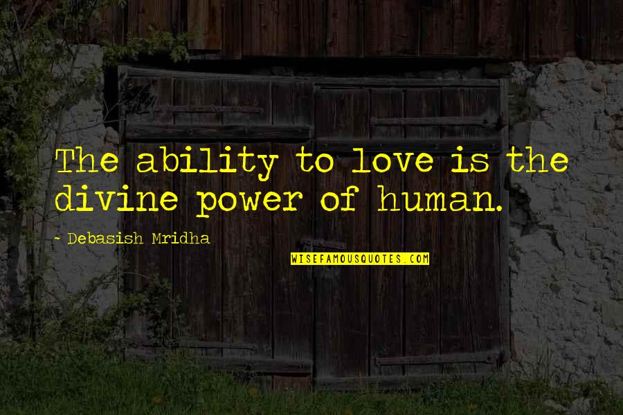Alfriston Road Quotes By Debasish Mridha: The ability to love is the divine power