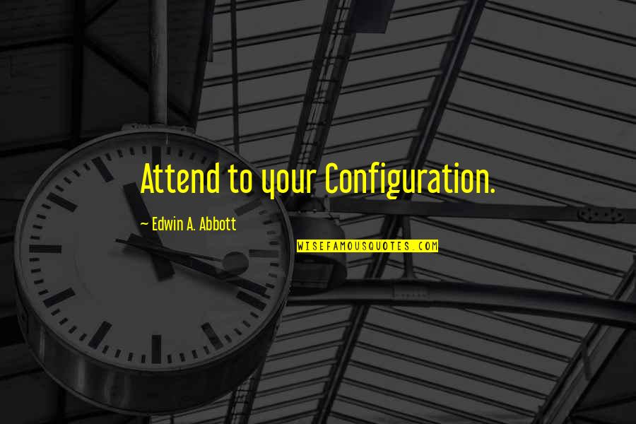 Alfs Tackle Quotes By Edwin A. Abbott: Attend to your Configuration.
