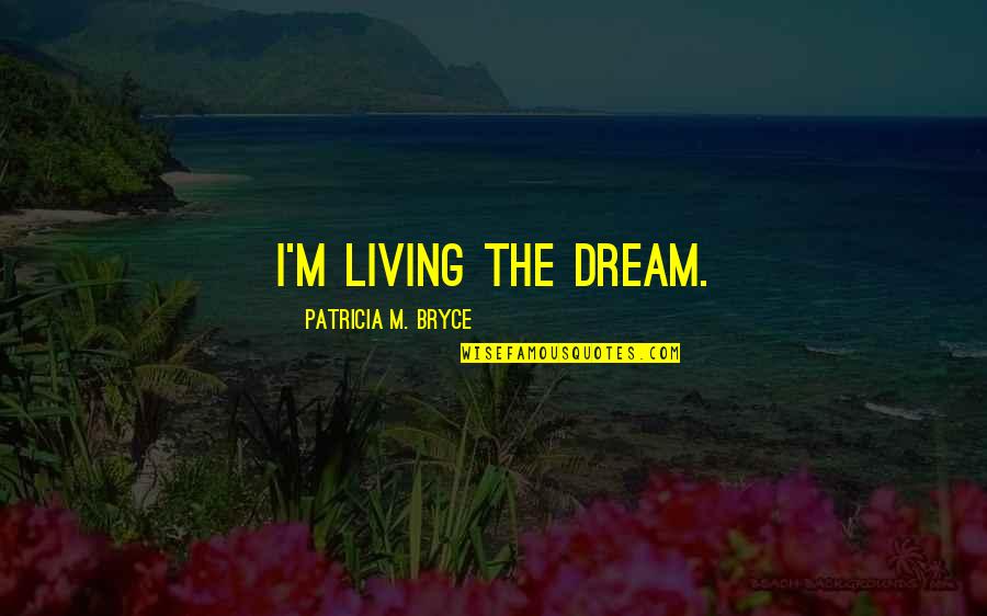Alfv Dv Quotes By Patricia M. Bryce: I'm living the dream. Alfv Dv Quotes By Patricia M. Bryce: I'm living the dream.