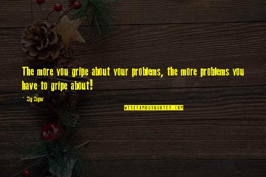 Algae Quotes By Zig Ziglar: The more you gripe about your problems, the